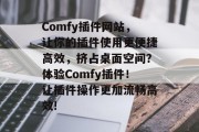 Comfy插件网站,让你的插件使用更便捷高效,挤占桌面空间?体验Comfy插件!让插件操作更加流畅高效! Comfy插件网站,让你的插件使用更便捷高效,挤占桌面空间?体验Comfy插件!让插件操作更加流畅高效!