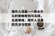 提升人流量—一场全方位的策略规划与实践,全面策略,提升人流量的方法与实践 提升人流量—一场全方位的策略规划与实践,全面策略,提升人流量的方法与实践