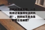 刷网站流量充值，一个陷阱还是值得投资的机遇？，刷网站流量充值，陷阱还是机遇？