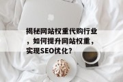 揭秘网站权重代购行业，如何提升网站权重，实现SEO优化？