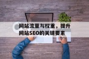 网站流量与权重,提升网站SEO的关键要素 网站流量与权重,提升网站SEO的关键要素