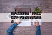 馒头流量网站，揭秘互联网时代的流量经济新宠