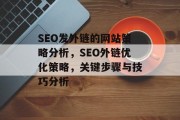 SEO发外链的网站策略分析,SEO外链优化策略,关键步骤与技巧分析 SEO发外链的网站策略分析,SEO外链优化策略,关键步骤与技巧分析