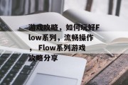 游戏攻略，如何玩好Flow系列，流畅操作， Flow系列游戏攻略分享