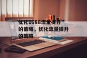 优化1688流量提升的策略,优化流量提升的策略 优化1688流量提升的策略,优化流量提升的策略