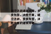 破泞之战通关攻略,步步为营,决胜千里,破泞之战,步步为营,决胜千里的通关攻略 破泞之战通关攻略,步步为营,决胜千里,破泞之战,步步为营,决胜千里的通关攻略