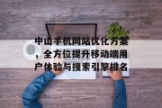 中山手机网站优化方案,全方位提升移动端用户体验与搜索引擎排名 中山手机网站优化方案,全方位提升移动端用户体验与搜索引擎排名