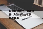 网站朗读插件,朗读插件: 为你的网站增添额外声音 网站朗读插件,朗读插件: 为你的网站增添额外声音