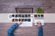申通网站插件，提升物流效率的利器