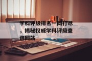 学科评级排名一网打尽,揭秘权威学科评级查询网站 学科评级排名一网打尽,揭秘权威学科评级查询网站