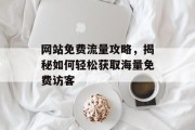 网站免费流量攻略,揭秘如何轻松获取海量免费访客 网站免费流量攻略,揭秘如何轻松获取海量免费访客