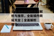 全能插件网站的全面解析与推荐,全能插件网站大全 | 全面解析推荐 全能插件网站的全面解析与推荐,全能插件网站大全 | 全面解析推荐