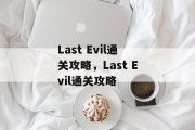 Last Evil通关攻略,Last Evil通关攻略 Last Evil通关攻略,Last Evil通关攻略