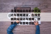 流量网站名称的创意设计与策略建议,在线营销网站设计与策略,创意设计和策略创新 流量网站名称的创意设计与策略建议,在线营销网站设计与策略,创意设计和策略创新