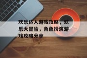 欢乐达人游戏攻略，欢乐大冒险，角色扮演游戏攻略分享