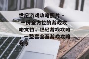 世纪游戏攻略照片 - 一份全方位的游戏攻略文档,世纪游戏攻略,一整套全面游戏攻略分享 世纪游戏攻略照片 - 一份全方位的游戏攻略文档,世纪游戏攻略,一整套全面游戏攻略分享