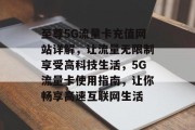 至尊5G流量卡充值网站详解,让流量无限制享受高科技生活,5G流量卡使用指南,让你畅享高速互联网生活 至尊5G流量卡充值网站详解,让流量无限制享受高科技生活,5G流量卡使用指南,让你畅享高速互联网生活