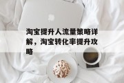 淘宝提升人流量策略详解,淘宝转化率提升攻略 淘宝提升人流量策略详解,淘宝转化率提升攻略