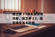 保卫萝卜3通关游乐场攻略,保卫萝卜3,游乐场全关卡攻略 保卫萝卜3通关游乐场攻略,保卫萝卜3,游乐场全关卡攻略