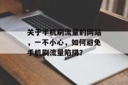 关于手机刷流量的网站,一不小心,如何避免手机刷流量陷阱? 关于手机刷流量的网站,一不小心,如何避免手机刷流量陷阱?