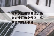 杭州网站搭建系统,助力企业打造个性化、高效能的线上平台 杭州网站搭建系统,助力企业打造个性化、高效能的线上平台