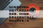 SEO免费自学网站，创建个人网络品牌的秘密武器，SEO秘籍，免费自学网站打造个人网络品牌必备工具