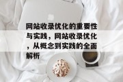 网站收录优化的重要性与实践,网站收录优化,从概念到实践的全面解析 网站收录优化的重要性与实践,网站收录优化,从概念到实践的全面解析