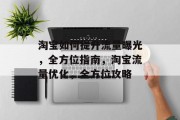淘宝如何提升流量曝光,全方位指南,淘宝流量优化,全方位攻略 淘宝如何提升流量曝光,全方位指南,淘宝流量优化,全方位攻略