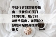 寻找行者SEO策略指南 - 优化你的厦门SEO网站,厦门SEO新手指南,如何优化你的网站提高搜索引擎排名 寻找行者SEO策略指南 - 优化你的厦门SEO网站,厦门SEO新手指南,如何优化你的网站提高搜索引擎排名