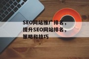 SEO网站推广排名,提升SEO网站排名,策略和技巧 SEO网站推广排名,提升SEO网站排名,策略和技巧