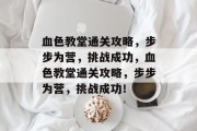 血色教堂通关攻略,步步为营,挑战成功,血色教堂通关攻略,步步为营,挑战成功! 血色教堂通关攻略,步步为营,挑战成功,血色教堂通关攻略,步步为营,挑战成功!