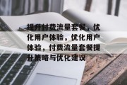 提升付费流量套餐，优化用户体验，优化用户体验，付费流量套餐提升策略与优化建议