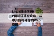 Linux环境下PHP网站搭建全攻略,从零开始构建你的Web帝国 Linux环境下PHP网站搭建全攻略,从零开始构建你的Web帝国