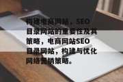 构建电商网站，SEO目录网站的重要性及其策略，电商网站SEO目录网站，构建与优化网络营销策略。