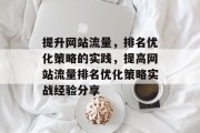 提升网站流量,排名优化策略的实践,提高网站流量排名优化策略实战经验分享 提升网站流量,排名优化策略的实践,提高网站流量排名优化策略实战经验分享