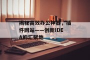 揭秘高效办公神器,插件网站——创新IDEA的汇聚地 揭秘高效办公神器,插件网站——创新IDEA的汇聚地