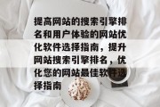 提高网站的搜索引擎排名和用户体验的网站优化软件选择指南,提升网站搜索引擎排名,优化您的网站最佳软件选择指南 提高网站的搜索引擎排名和用户体验的网站优化软件选择指南,提升网站搜索引擎排名,优化您的网站最佳软件选择指南