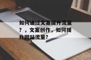 如何通过文案提升流量?,文案创作,如何提升网站流量? 如何通过文案提升流量?,文案创作,如何提升网站流量?