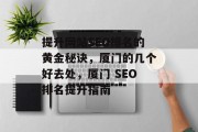 提升网站SEO排名的黄金秘诀,厦门的几个好去处,厦门 SEO排名提升指南 提升网站SEO排名的黄金秘诀,厦门的几个好去处,厦门 SEO排名提升指南