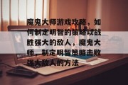 魔鬼大师游戏攻略,如何制定明智的策略以战胜强大的敌人,魔鬼大师,制定明智策略击败强大敌人的方法 魔鬼大师游戏攻略,如何制定明智的策略以战胜强大的敌人,魔鬼大师,制定明智策略击败强大敌人的方法