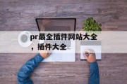 pr最全插件网站大全,插件大全 pr最全插件网站大全,插件大全