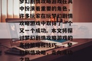梦幻剧情攻略游戏在其中扮演着重要的角色,许多玩家在玩梦幻剧情攻略游戏中取得了一个又一个成功。本文将探讨梦幻剧情攻略游戏的各种策略和技巧。,梦幻剧情攻略,走向成功之路 梦幻剧情攻略游戏在其中扮演着重要的角色,许多玩家在玩梦幻剧情攻略游戏中取得了一个又一个成功。本文将探讨梦幻剧情攻略游戏的各种策略和技巧。,梦幻剧情攻略,走向成功之路