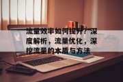 流量效率如何提升？深度解析，流量优化，深挖流量的本质与方法