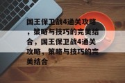国王保卫战4通关攻略,策略与技巧的完美结合,国王保卫战4通关攻略,策略与技巧的完美结合 国王保卫战4通关攻略,策略与技巧的完美结合,国王保卫战4通关攻略,策略与技巧的完美结合