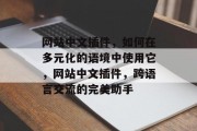网站中文插件,如何在多元化的语境中使用它,网站中文插件,跨语言交流的完美助手 网站中文插件,如何在多元化的语境中使用它,网站中文插件,跨语言交流的完美助手