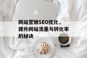 网站营销SEO优化,提升网站流量与转化率的秘诀 网站营销SEO优化,提升网站流量与转化率的秘诀