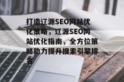 打造辽源SEO网站优化策略,辽源SEO网站优化指南,全方位策略助力提升搜索引擎排名 打造辽源SEO网站优化策略,辽源SEO网站优化指南,全方位策略助力提升搜索引擎排名