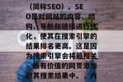 内江SEO,我们通常称为内部搜索引擎优化(简称SEO)。SEO是对网站的内容、结构、导航和链接进行优化,使其在搜索引擎的结果排名更高。这是因为搜索引擎会将最相关、最有价值的网页添加到其搜索结果中。,内江SEO,提高网站搜索排名的关键策略 内江SEO,我们通常称为内部搜索引擎优化(简称SEO)。SEO是对网站的内容、结构、导航和链接进行优化,使其在搜索引擎的结果排名更高。这是因为搜索引擎会将最相关、最有价值的网页添加到其搜索结果中。,内江SEO,提高网站搜索排名的关键策略