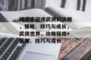 纯文字游戏武侠的攻略,策略、技巧与成长,武侠世界,攻略指南+策略、技巧与成长 纯文字游戏武侠的攻略,策略、技巧与成长,武侠世界,攻略指南+策略、技巧与成长