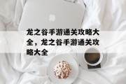 龙之谷手游通关攻略大全,龙之谷手游通关攻略大全 龙之谷手游通关攻略大全,龙之谷手游通关攻略大全